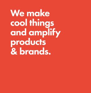 We make cool things and amplify products & brands.