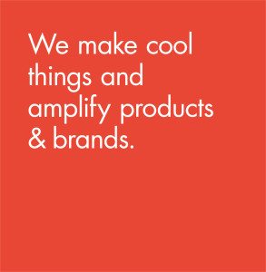 We make cool things and amplify products & brands.
