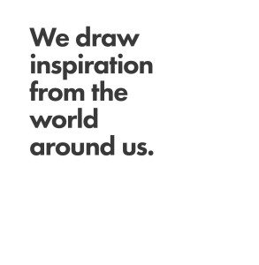 We draw inspiration from the world around us.