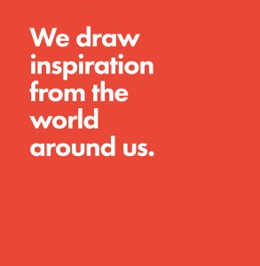 We draw inspiration from the world around us.